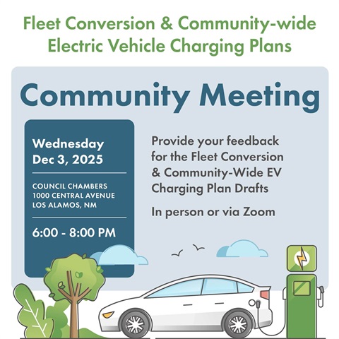 Fleet Conversion & Community-wide Electric Vehicle Charging Plans: Community Meeting. Provide your feedback for the Fleet Conversion & Community-Wide EV Charging Plan Drafts In person or via Zoom. Wednesday, Dec. 3, 2025. Council Chambers, 1000 Central Avenue, Los Alamos, NM. 6:00 - 8:00 PM.