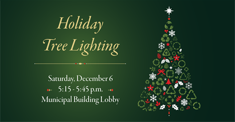 Holiday Tree Lighting: Saturday, December 6, 5:15-5:45 pm, Municipal Building Lobby. Sustainable ornaments, hot cocoa & marshmallows, just before the Holiday Light Parade.